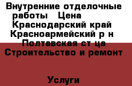 Внутренние отделочные работы › Цена ­ 3 000 - Краснодарский край, Красноармейский р-н, Полтавская ст-ца Строительство и ремонт » Услуги   